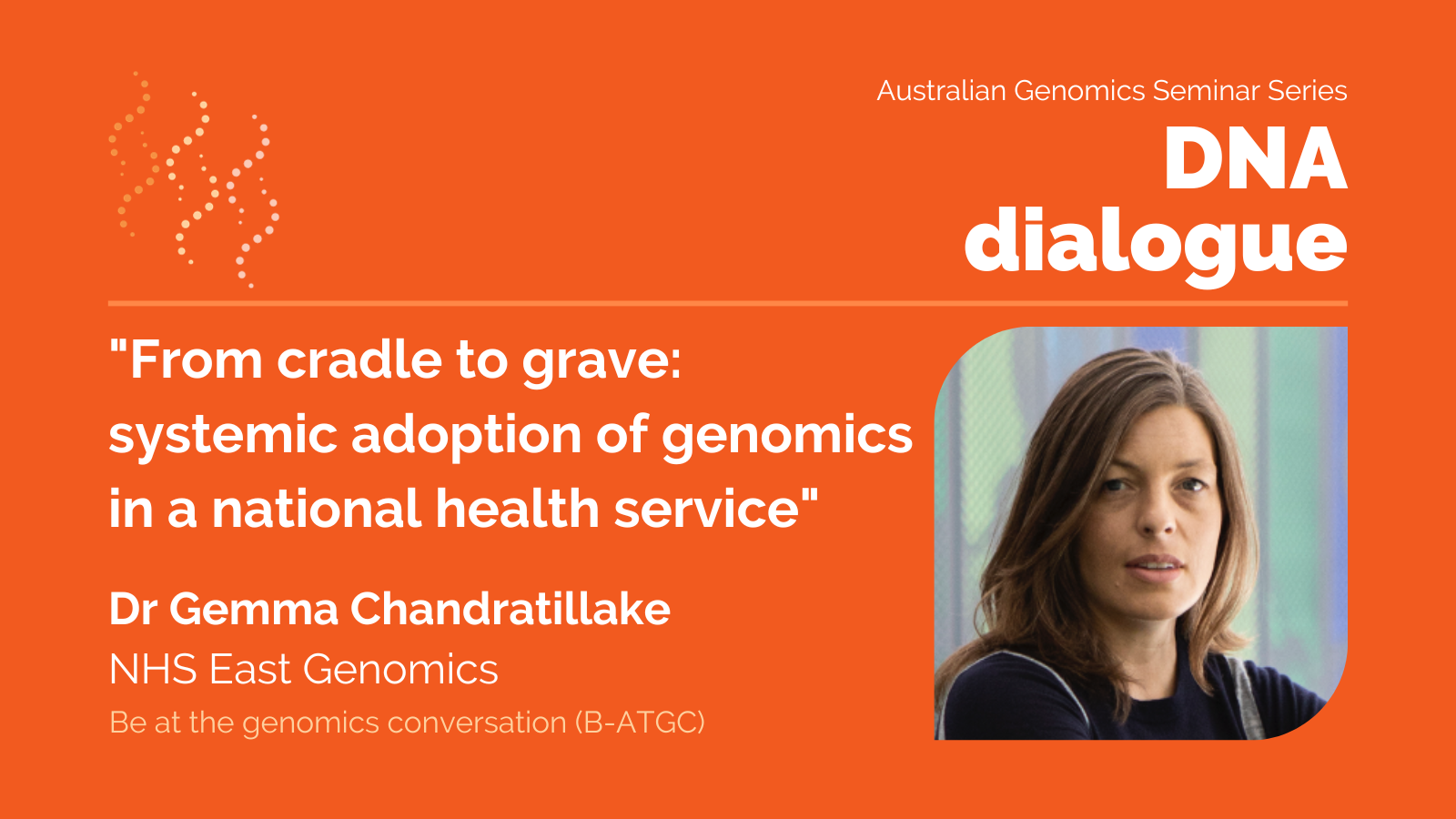 DNA dialogue seminar on 26 October 2023: “From cradle to grave: systemic adoption of genomics in a national health service”, featuring Dr Gemma Chandratillake from NHS East Genomics (UK).