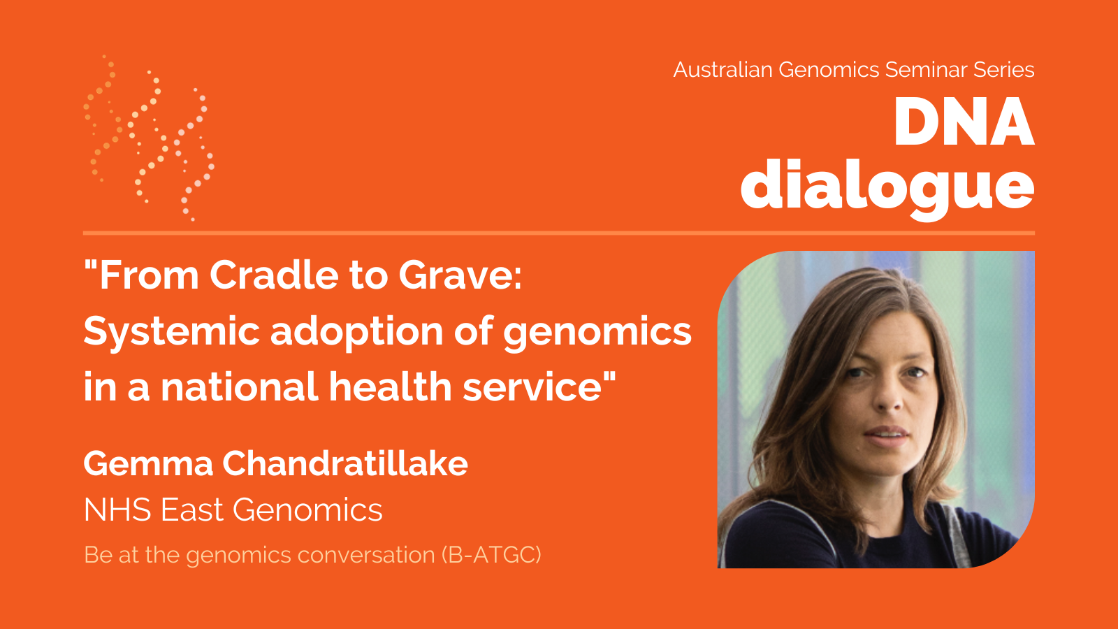 DNA dialogue seminar on 26 October 2023: "From cradle to grave: systemic adoption of genomics in a national health service”, featuring Dr Gemma Chandratillake from NHS East Genomics in the UK.